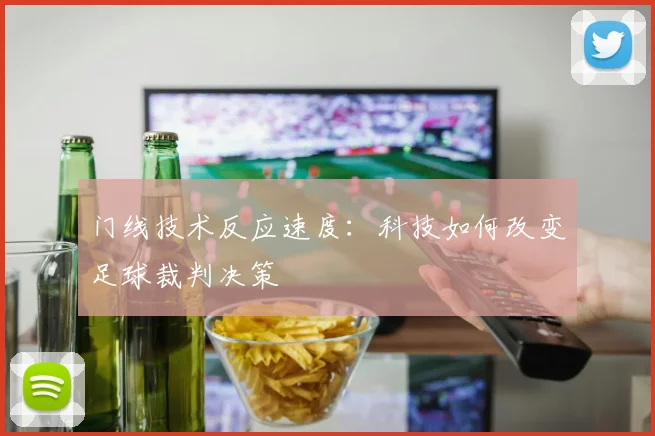 门线技术反应速度：科技如何改变足球裁判决策