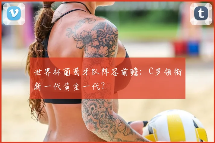 世界杯葡萄牙队阵容前瞻:C罗领衔新一代黄金一代?