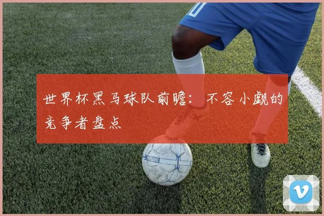 世界杯黑马球队前瞻:不容小觑的竞争者盘点