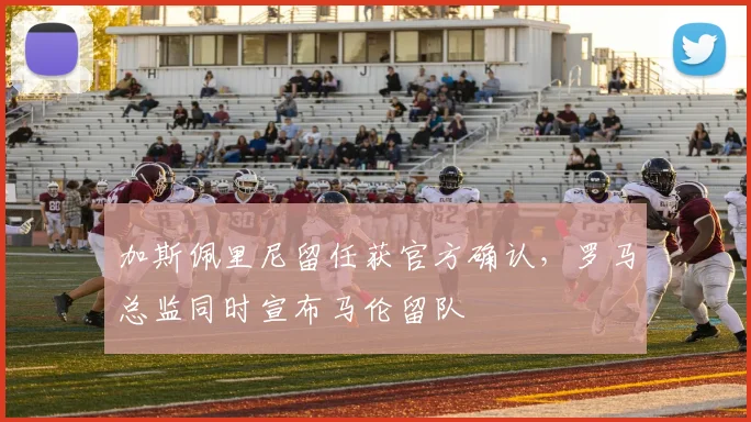 加斯佩里尼留任获官方确认,罗马总监同时宣布马伦留队
