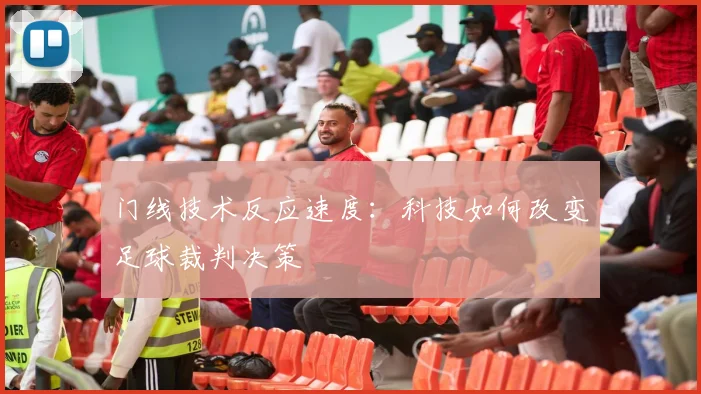 门线技术反应速度:科技如何改变足球裁判决策
