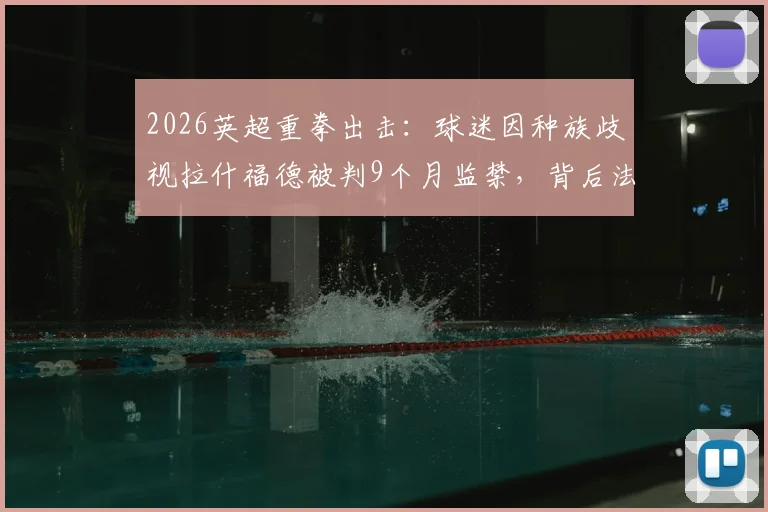 2026英超重拳出击:球迷因种族歧视拉什福德被判9个月监禁,背后法律与案例深度解读