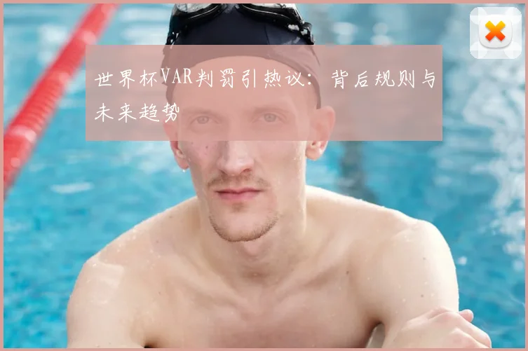 世界杯VAR判罚引热议:背后规则与未来趋势