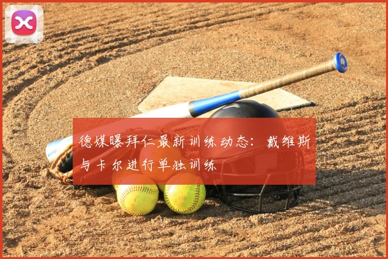 德媒曝拜仁最新训练动态:戴维斯与卡尔进行单独训练
